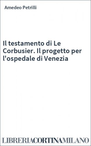 Il testamento di Le Corbusier. Il progetto per l'ospedale di Venezia