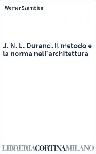 J. N. L. Durand. Il metodo e la norma nell'architettura