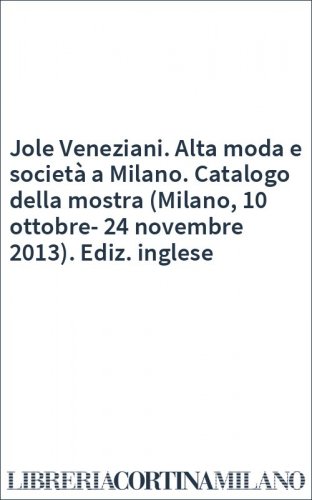Jole Veneziani. Alta moda e società a Milano. Catalogo della mostra (Milano, 10 ottobre-24 novembre 2013). Ediz. inglese
