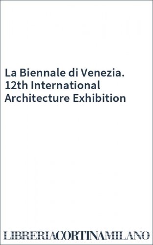 La Biennale di Venezia. 12th International Architecture Exhibition