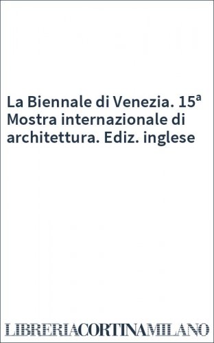La Biennale di Venezia. 15ª Mostra internazionale di architettura. Ediz. inglese