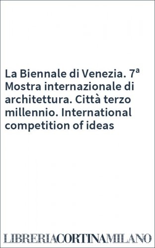 La Biennale di Venezia. 7ª Mostra internazionale di architettura. Città terzo millennio. International competition of ideas