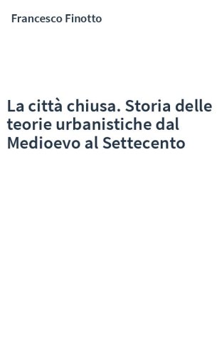 La città chiusa. Storia delle teorie urbanistiche dal Medioevo al Settecento