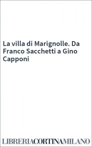 La villa di Marignolle. Da Franco Sacchetti a Gino Capponi