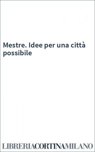 Mestre. Idee per una città possibile