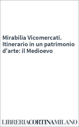 Mirabilia Vicomercati. Itinerario in un patrimonio d'arte: il Medioevo