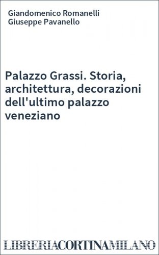 Palazzo Grassi. Storia, architettura, decorazioni dell'ultimo palazzo veneziano