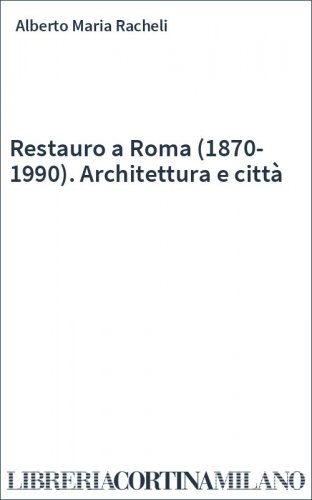 Restauro a Roma (1870-1990). Architettura e città