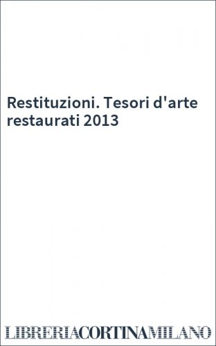 Restituzioni. Tesori d'arte restaurati 2013