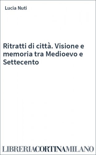 Ritratti di città. Visione e memoria tra Medioevo e Settecento