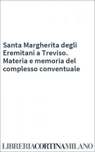 Santa Margherita degli Eremitani a Treviso. Materia e memoria del complesso conventuale
