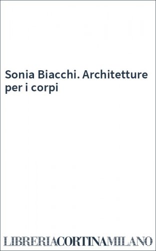 Sonia Biacchi. Architetture per i corpi