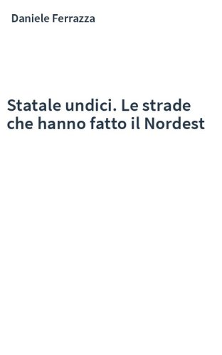 Statale undici. Le strade che hanno fatto il Nordest