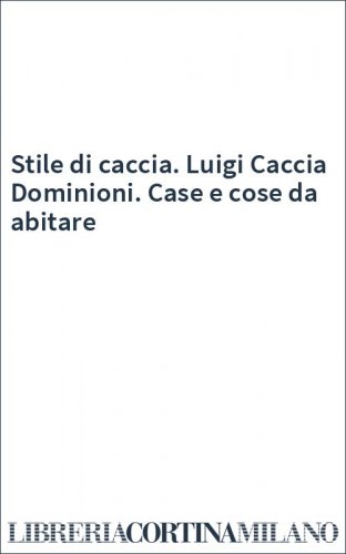 Stile di caccia. Luigi Caccia Dominioni. Case e cose da abitare