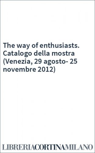 The way of enthusiasts. Catalogo della mostra (Venezia, 29 agosto-25 novembre 2012)