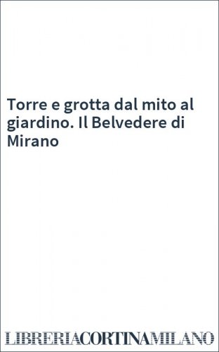Torre e grotta dal mito al giardino. Il Belvedere di Mirano