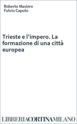 Trieste e l'impero. La formazione di una città europea