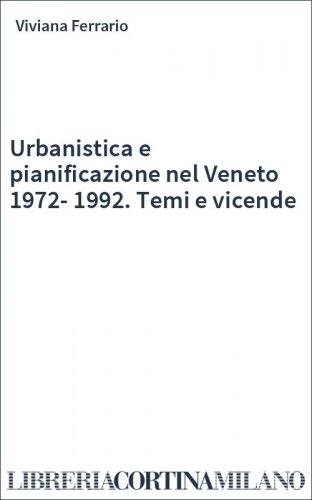 Urbanistica e pianificazione nel Veneto 1972-1992. Temi e vicende