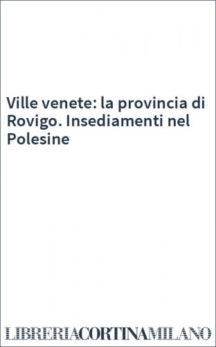 Ville venete: la provincia di Rovigo. Insediamenti nel Polesine