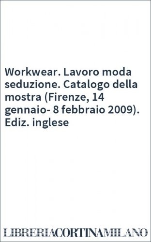 Workwear. Lavoro moda seduzione. Catalogo della mostra (Firenze, 14 gennaio-8 febbraio 2009). Ediz. inglese