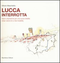 Lucca interrotta. Visioni urbanistiche per una nuova vivibilità. Ediz. italiana e inglese