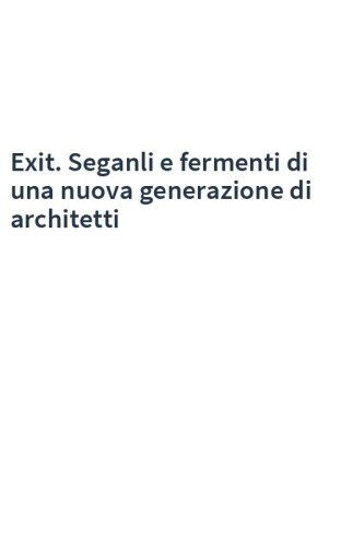 Exit. Seganli e fermenti di una nuova generazione di architetti