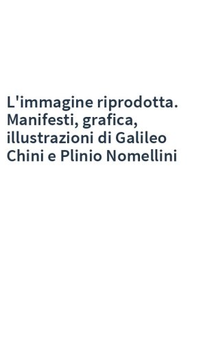 L'immagine riprodotta. Manifesti, grafica, illustrazioni di Galileo Chini e Plinio Nomellini