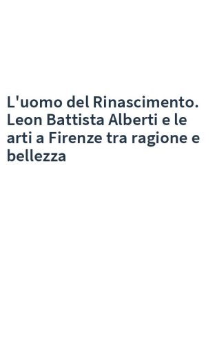 L'uomo del Rinascimento. Leon Battista Alberti e le arti a Firenze tra ragione e bellezza