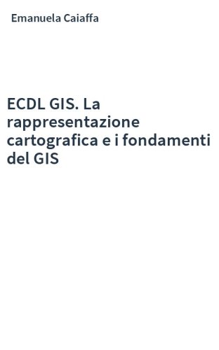 ECDL GIS. La rappresentazione cartografica e i fondamenti del GIS