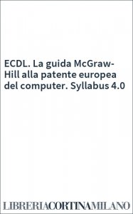 ECDL. La guida McGraw-Hill alla patente europea del computer. Syllabus 4.0
