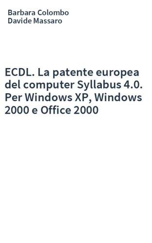 ECDL. La patente europea del computer Syllabus 4.0. Per Windows XP, Windows 2000 e Office 2000