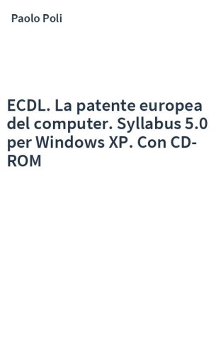 ECDL. La patente europea del computer. Syllabus 5.0 per Windows XP. Con CD-ROM