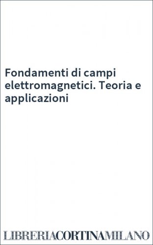 Fondamenti di campi elettromagnetici. Teoria e applicazioni