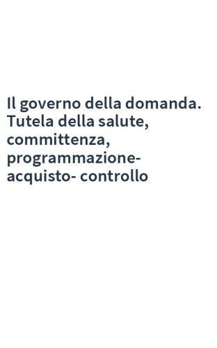 Il governo della domanda. Tutela della salute, committenza, programmazione-acquisto-controllo