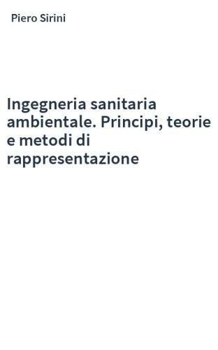 Ingegneria sanitaria ambientale. Principi, teorie e metodi di rappresentazione