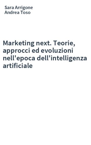 Marketing next. Teorie, approcci ed evoluzioni nell'epoca dell'intelligenza artificiale