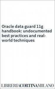 Oracle data guard 11g handbook: undocumented best practices and real-world techniques