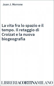 La vita fra lo spazio e il tempo. Il retaggio di Croizat e la nuova biogeografia