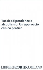 Tossicodipendenze e alcoolismo. Un approccio clinico pratico