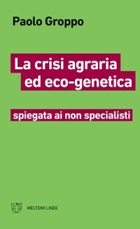 La crisi agraria ed eco-genetica spiegata ai non specialisti