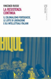 La resistenza continua. Il colonialismo portoghese, le lotte di liberazione e gli intellettuali italiani