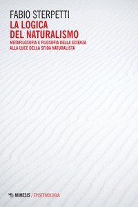 La logica del naturalismo. Metafilosofia e filosofia della scienza alla luce della sfida naturalista
