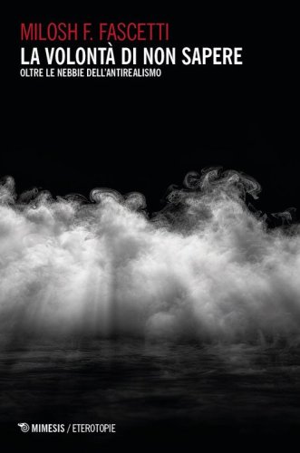 La volontà di non sapere. Oltre le nebbie dell'antirealismo