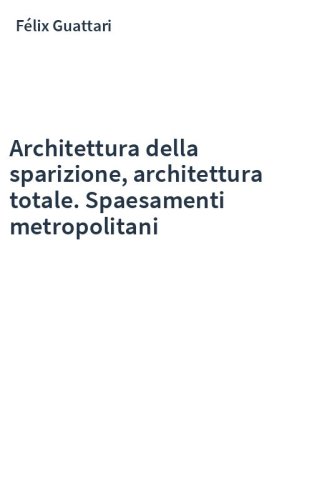 Architettura della sparizione, architettura totale. Spaesamenti metropolitani