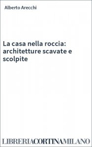 La casa nella roccia: architetture scavate e scolpite