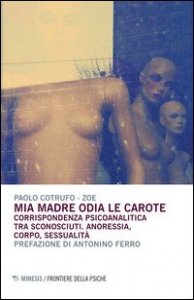 Mia madre odia le carote. Corrispondenza psicoanalitica tra sconosciuti. Anoressia, corpo, sessualità
