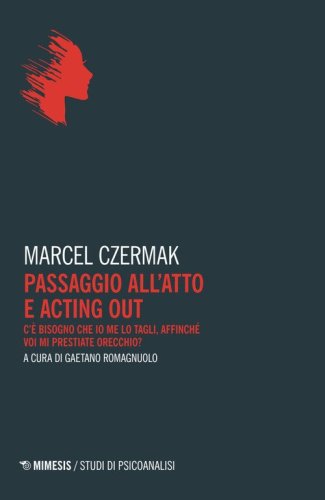 Passaggio all'atto e acting out. C'è bisogno che io me lo tagli, affinché voi mi prestiate orecchio?