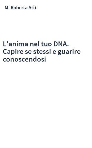 L'anima nel tuo DNA. Capire se stessi e guarire conoscendosi