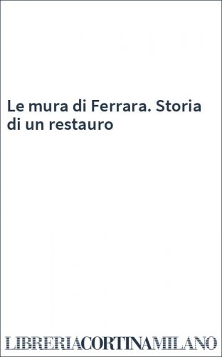 Le mura di Ferrara. Storia di un restauro