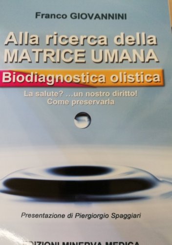 Alla ricerca della matrice umana. Biodiagnostica olistica. La salute? ...un nostro diritto! Come preservarla